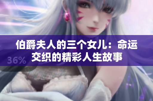 伯爵夫人的三个女儿：命运交织的精彩人生故事