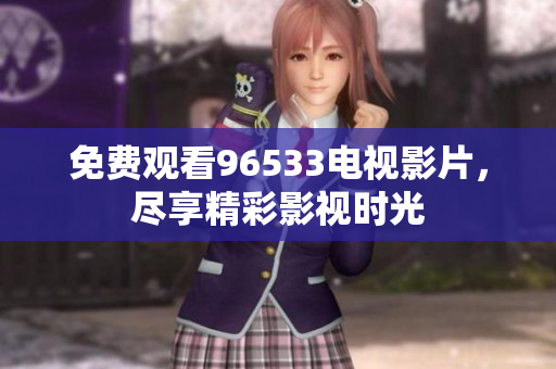 免费观看96533电视影片，尽享精彩影视时光