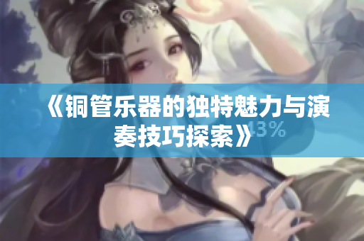《铜管乐器的独特魅力与演奏技巧探索》