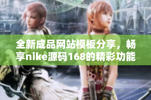 全新成品网站模板分享，畅享nike源码168的精彩功能