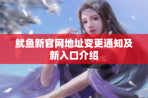鱿鱼新官网地址变更通知及新入口介绍