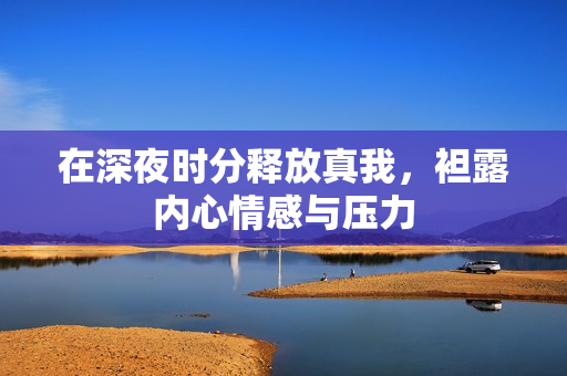 在深夜时分释放真我，袒露内心情感与压力