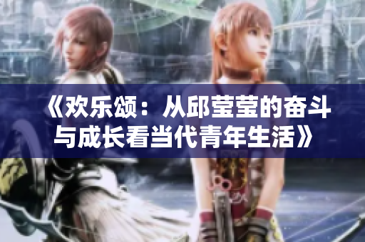 《欢乐颂：从邱莹莹的奋斗与成长看当代青年生活》