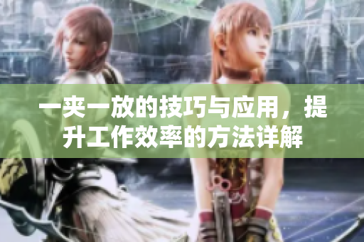 一夹一放的技巧与应用，提升工作效率的方法详解