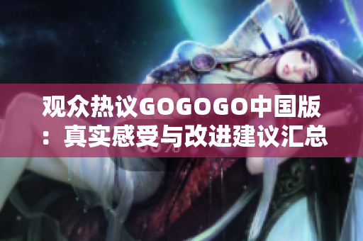 观众热议GOGOGO中国版：真实感受与改进建议汇总