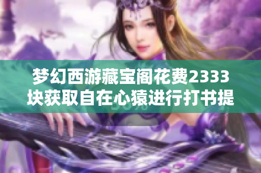梦幻西游藏宝阁花费2333块获取自在心猿进行打书提升挑战
