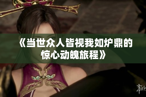 《当世众人皆视我如炉鼎的惊心动魄旅程》