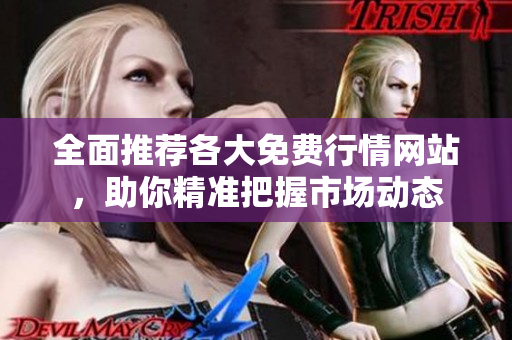 全面推荐各大免费行情网站，助你精准把握市场动态