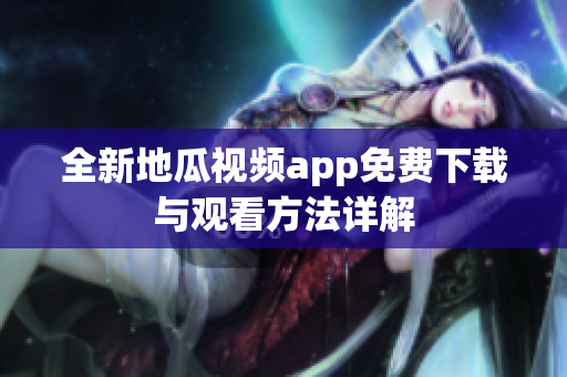 全新地瓜视频app免费下载与观看方法详解