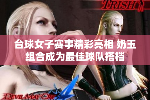 台球女子赛事精彩亮相 奶玉组合成为最佳球队搭档