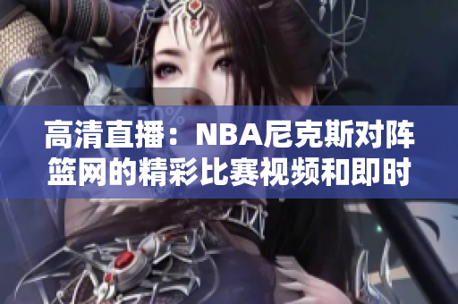 高清直播：NBA尼克斯对阵篮网的精彩比赛视频和即时比分更新