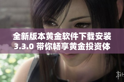 全新版本黄金软件下载安装3.3.0 带你畅享黄金投资体验