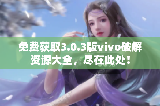 免费获取3.0.3版vivo破解资源大全，尽在此处！