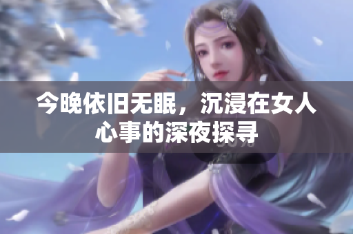 今晚依旧无眠，沉浸在女人心事的深夜探寻