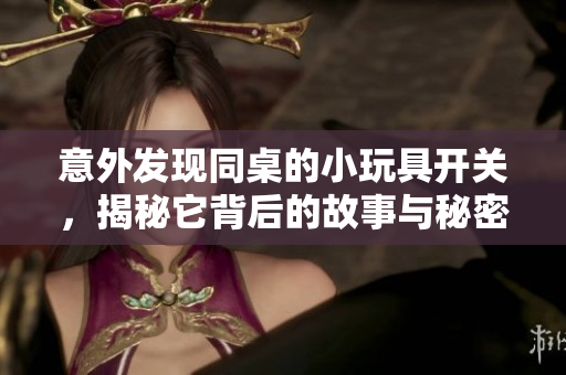意外发现同桌的小玩具开关，揭秘它背后的故事与秘密