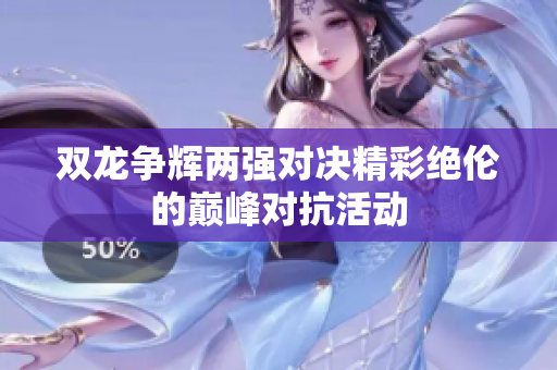 双龙争辉两强对决精彩绝伦的巅峰对抗活动