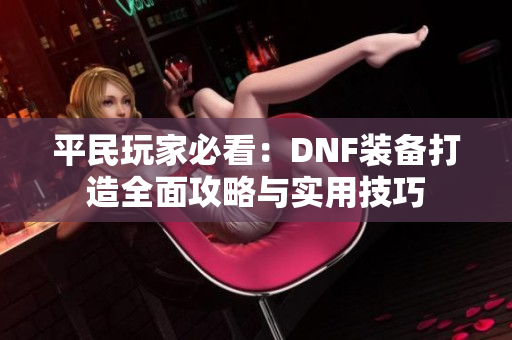 平民玩家必看：DNF装备打造全面攻略与实用技巧