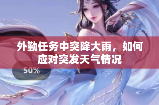 外勤任务中突降大雨，如何应对突发天气情况