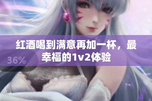 红酒喝到满意再加一杯，最幸福的1v2体验