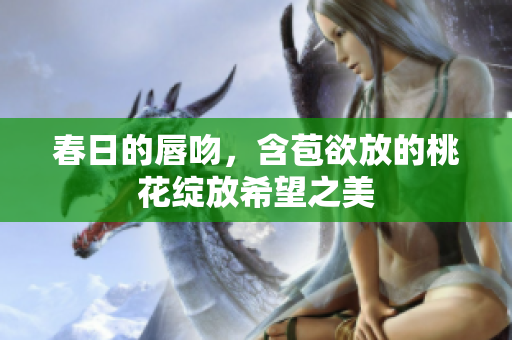 春日的唇吻，含苞欲放的桃花绽放希望之美