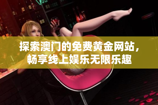 探索澳门的免费黄金网站，畅享线上娱乐无限乐趣
