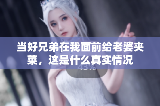 当好兄弟在我面前给老婆夹菜，这是什么真实情况