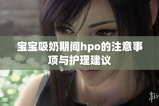 宝宝吸奶期间hpo的注意事项与护理建议