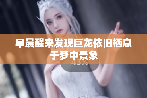 早晨醒来发现巨龙依旧栖息于梦中景象