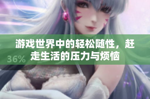 游戏世界中的轻松随性，赶走生活的压力与烦恼