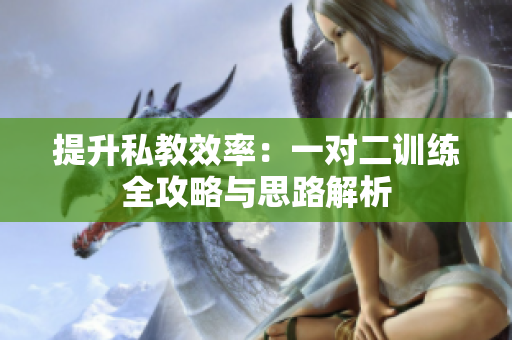 提升私教效率：一对二训练全攻略与思路解析