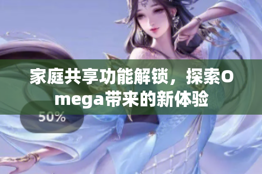 家庭共享功能解锁，探索Omega带来的新体验