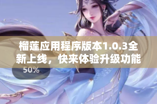 榴莲应用程序版本1.0.3全新上线，快来体验升级功能！