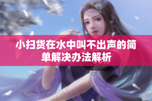 小扫货在水中叫不出声的简单解决办法解析