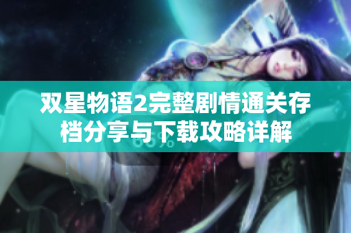 双星物语2完整剧情通关存档分享与下载攻略详解