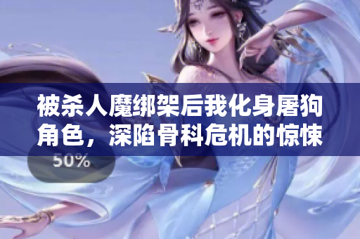 被杀人魔绑架后我化身屠狗角色，深陷骨科危机的惊悚故事