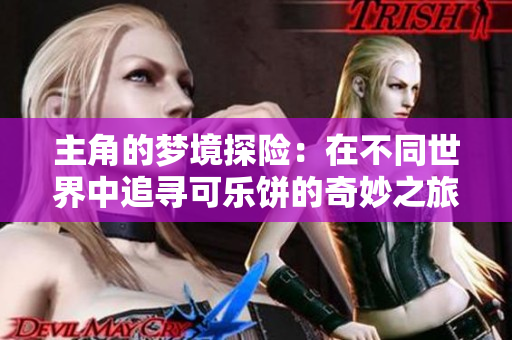 主角的梦境探险：在不同世界中追寻可乐饼的奇妙之旅