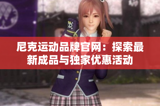 尼克运动品牌官网：探索最新成品与独家优惠活动
