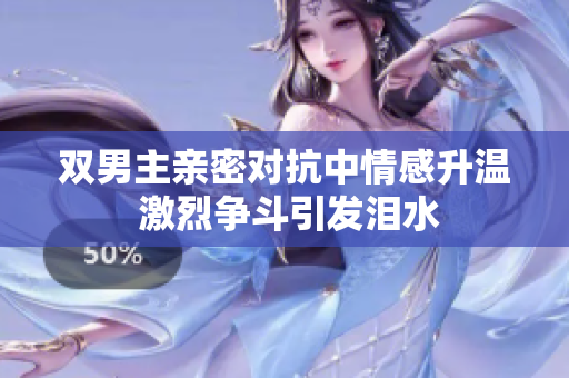双男主亲密对抗中情感升温 激烈争斗引发泪水
