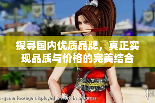 探寻国内优质品牌，真正实现品质与价格的完美结合