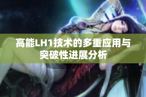 高能LH1技术的多重应用与突破性进展分析