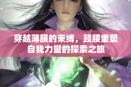 穿越薄膜的束缚，颈腰重塑自我力量的探索之旅
