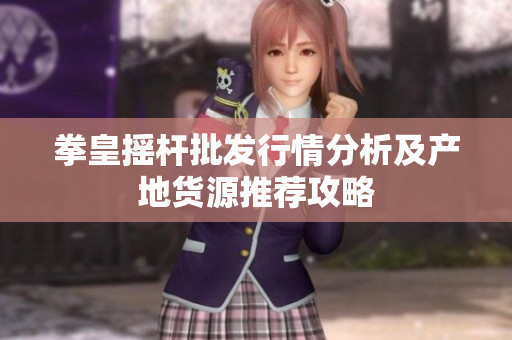 拳皇摇杆批发行情分析及产地货源推荐攻略