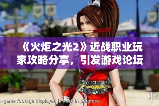《火炬之光2》近战职业玩家攻略分享，引发游戏论坛热烈讨论！