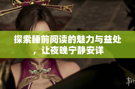 探索睡前阅读的魅力与益处，让夜晚宁静安详
