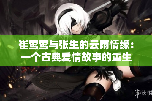 崔莺莺与张生的云雨情缘：一个古典爱情故事的重生