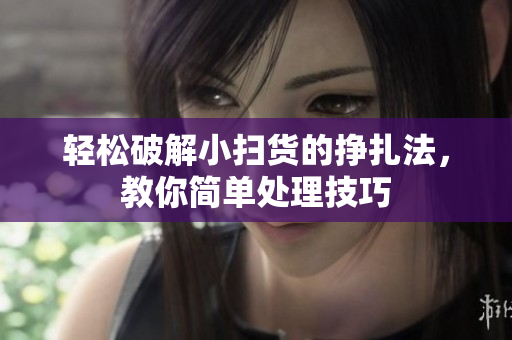 轻松破解小扫货的挣扎法，教你简单处理技巧