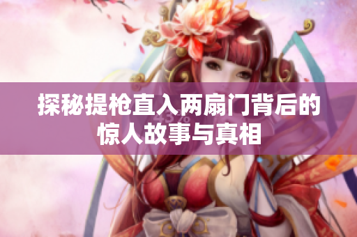 探秘提枪直入两扇门背后的惊人故事与真相