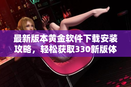 最新版本黄金软件下载安装攻略，轻松获取330新版体验