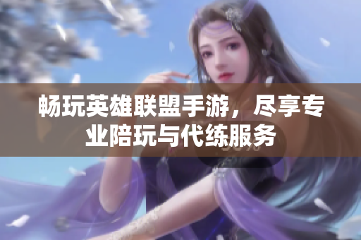 畅玩英雄联盟手游，尽享专业陪玩与代练服务