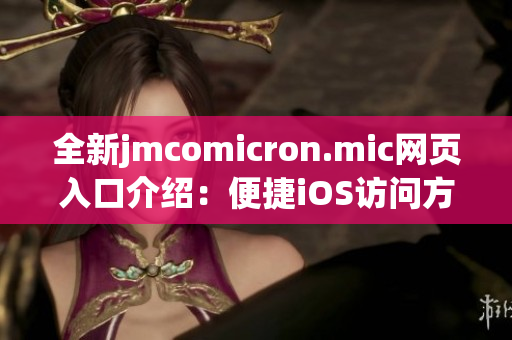 全新jmcomicron.mic网页入口介绍：便捷iOS访问方法解析